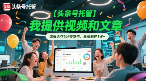 【头条号托管 】我提供视频和文章,你每天花5分钟发布,最高躺挣1W+【揭秘】-大可网创