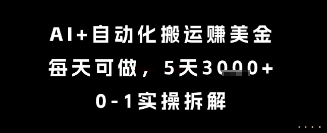 AI+自动化搬运挣美金,每天可做,5天3k+,0-1实操拆解【揭秘】-大可网创