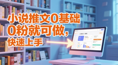 小说推文0基础入门教程,0粉就可做,快速上手-大可网创