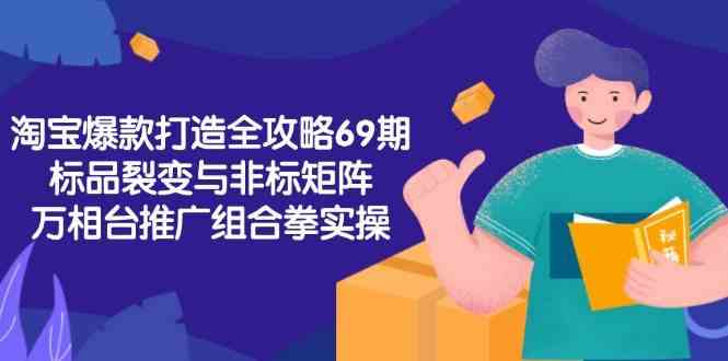 淘宝爆款打造全攻略-69期,标品裂变与非标矩阵,万相台推广组合拳实操-大可网创