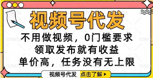 视频号代发,不用做视频,0门槛要求,领取发布就有收益,单价高,任务没有无上限【揭秘】-大可网创