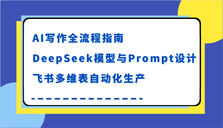 AI写作全流程指南,DeepSeek模型与Prompt设计,飞书多维表自动化生产-大可网创