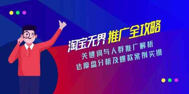 淘宝无界推广全攻略,关键词与人群推广解析,达摩盘分析及爆款案例实操-大可网创