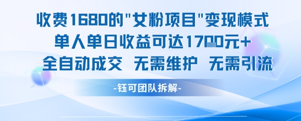 外面收费1680的女粉项目变现,单人单日收益可达1.7k,全自动成交无需维护-大可网创