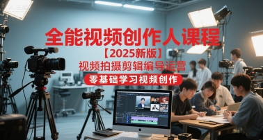 全能视频创作人课程【2025新版】视频拍摄剪辑编导运营,零基础学习视频创作-大可网创