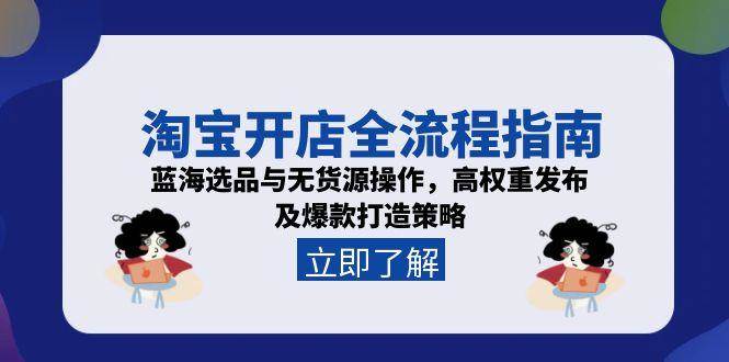 (15134期)淘宝开店全流程指南,蓝海选品与无货源操作,高权重发布及爆款打造策略-大可网创
