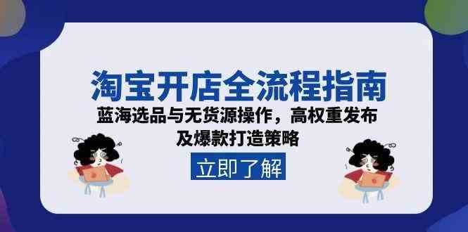 淘宝开店全流程指南,蓝海选品与无货源操作,高权重发布及爆款打造策略-大可网创