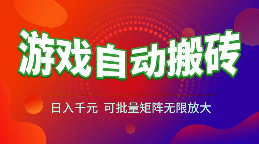 (15148期)游戏全自动搬砖项目,日入千元 ,可批量矩阵无限放大-大可网创