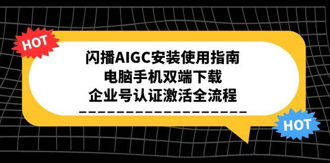 闪播AIGC安装使用指南,电脑手机双端下载,企业号认证激活全流程-大可网创