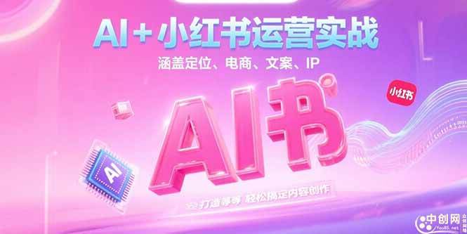 (15175期)AI+小红书运营实战,涵盖定位、电商、文案、IP 打造等,轻松搞定内容创作-大可网创