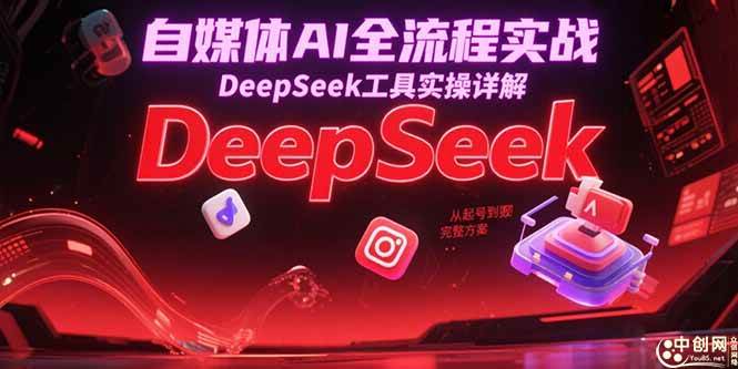 (15177期)自媒体AI全流程实战,DeepSeek工具实操详解,从起号到变现完整方案-大可网创