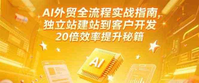 AI外贸全流程实战指南,独立站建站到客户开发,20倍效率提升秘籍(更新6月)-大可网创