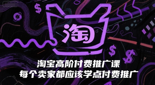 淘宝高阶付费推广课,每个卖家都应该学点付费推广-大可网创