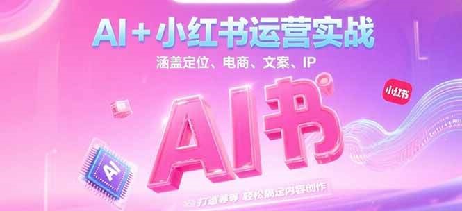 AI+小红书运营实战,涵盖定位、电商、文案、IP 打造等,轻松搞定内容创作-大可网创