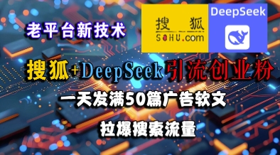 搜狐+DeepSeek引流创业粉,老平台新技术,一天发满50篇广告软文,拉爆搜索流量-大可网创