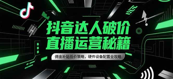 抖音达人破价直播运营秘籍,佣金补贴低价策略,硬件设备配置全攻略-大可网创