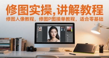 修图实操讲解教程,修图人像教程,修图P图接单教程,适合零基础-大可网创