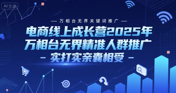 电商线上成长营2025年,万相台无界关键词推广-万相台无界精准人群推广-实打实亲囊相受-大可网创