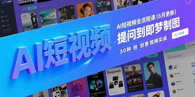 (15194期)AI短视频全流程课(6月更新),Deepseek提问到即梦制图,30种创意视频实战-大可网创