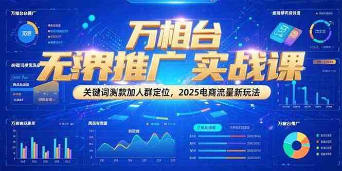万相台无界推广实战课,关键词测款加人群定位,2025电商流量新玩法-大可网创