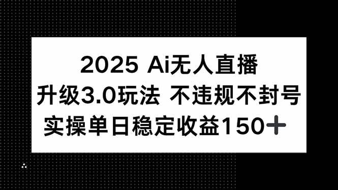 (15203期)2025 AI无人直播升级3.0玩法,不违规 不封号,单日稳定收益150+-大可网创