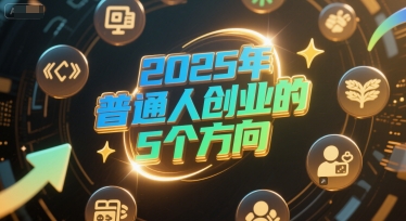 付费文章:2025年普通人创业的5个方向-大可网创