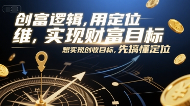创富逻辑,用定位思维实现财富目标,想实现创收目标,先搞懂定位-大可网创