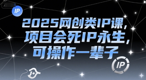 2025网创类IP课,项目会死IP永生,可操作一辈子-大可网创