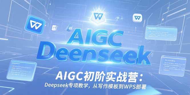 (15223期)AIGC初阶实战营:Deepseek专项教学,从写作模板到WPS部署-大可网创