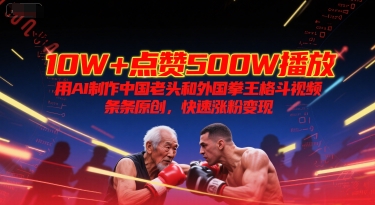 10W+点赞500W播放,用AI制作中国老头和外国拳王格斗视频,条条原创,快速涨粉变现-大可网创