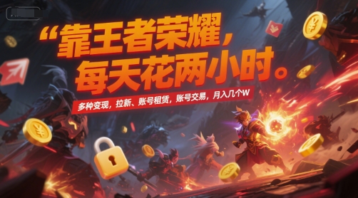 靠王者荣耀,每天花两小时,多种变现,拉新、账号租赁,账号交易,月入几个W【揭秘】-大可网创