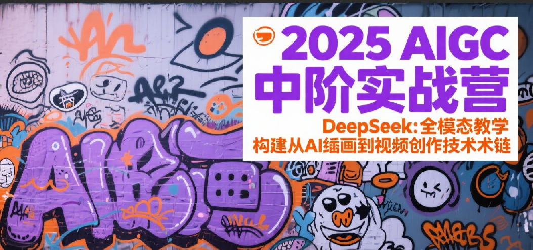 2025AIGC中阶实战营:DeepSeek全模态教学,构建从AI绘画到视频创作的技术链-大可网创