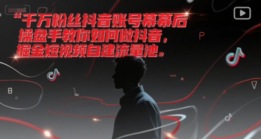 千万粉丝抖音账号幕后操盘手教你如何做抖音,掘金短视频自建流量池-大可网创