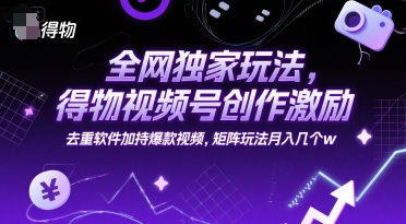 全网独家玩法,得物视频号创作激励 去重软件加持爆款视频,矩阵玩法月入几个w【揭秘】-大可网创