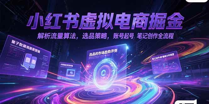 (15236期)小红书虚拟电商掘金,解析流量算法,选品策略,账号起号,笔记创作全流程-大可网创
