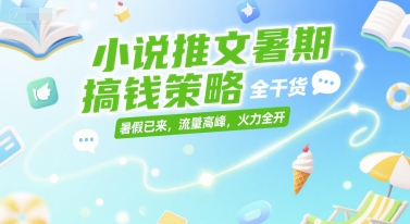 小说推文暑期搞钱策略,全干货,暑假已来,流量高峰,火力全开-大可网创