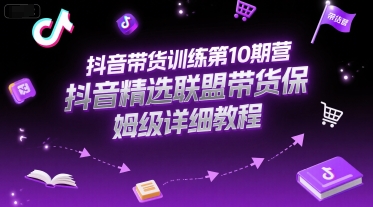 抖音带货训练第10期营,抖音精选联盟带货保姆级详细教程-大可网创