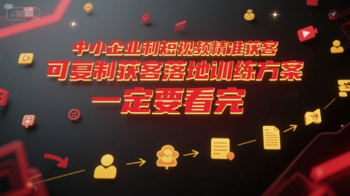 中小企业利用短视频精准获客,可复制获客落地训练方案,做好短视频,一定要看完-大可网创