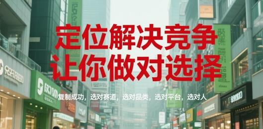 定位解决竞争,让你做对选择,复制成功,选对赛道,选对品类,选对平台,选对人-大可网创