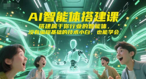 AI智能体搭建课,搭建属于你行业的智能体,没有编程基础的技术小白,也能学会-大可网创