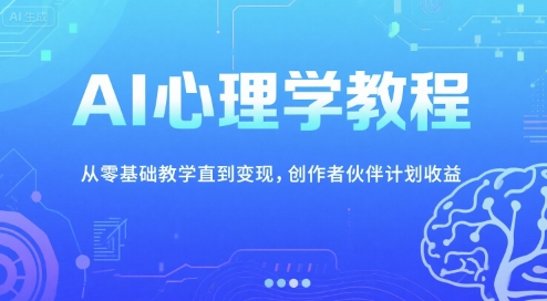 AI心理学教程,从零基础教学直到变现,创作者伙伴计划收益-大可网创
