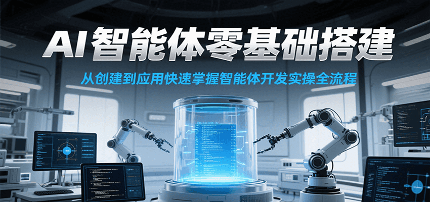 AI智能体零基础搭建实操课,从创建到应用快速掌握智能体开发全流程!-大可网创