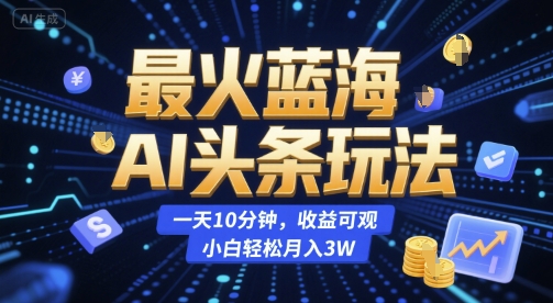 最火蓝海AI头条玩法,一天10分钟,收益可观,小白轻松月入3W【揭秘】-大可网创