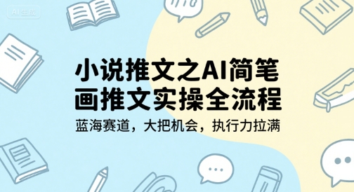 小说推文之AI简笔画推文实操全流程,蓝海赛道,大把机会,执行力拉满-大可网创