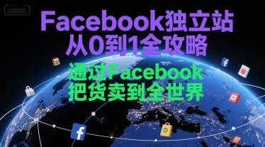 Facebook独立站从0到1全攻略,通过FacebboK把货卖到全世界-大可网创