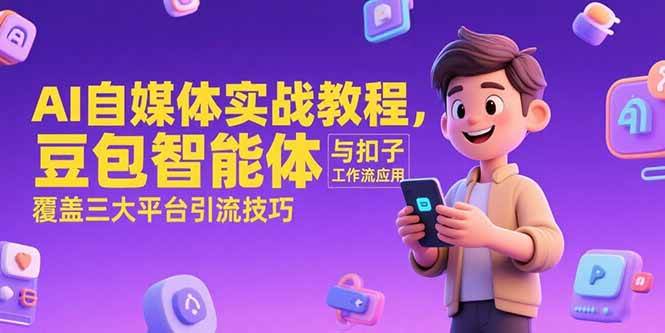 (15275期)AI自媒体实战教程,豆包智能体与扣子工作流应用,覆盖三大平台引流技巧-大可网创