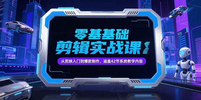 (15273期)零基础抖音剪辑实战课,从剪映入门到爆款制作,涵盖42节系统教学内容-大可网创