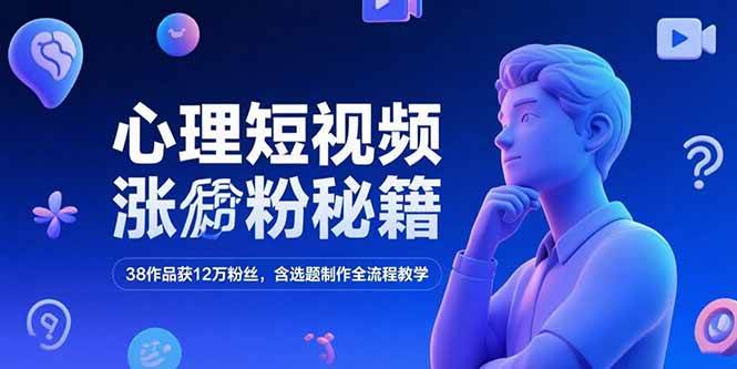 (15276期)心理短视频涨粉秘籍,38作品获12万粉丝,含选题制作全流程教学-大可网创