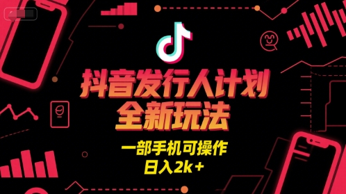 抖音发行人计划全新玩法,一部手机可操作,日入2k+【揭秘】-大可网创