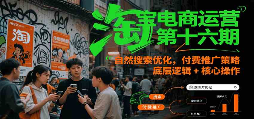 淘宝电商运营第十六期,自然搜索优化,付费推广策略,底层逻辑+核心操作-大可网创